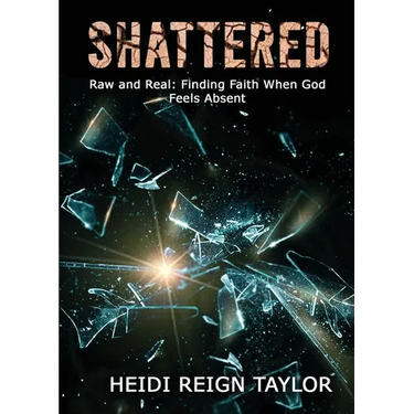 Shattered: Raw and Real: Finding Faith When God Feels Absent