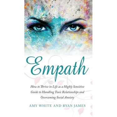 Empath: How to Thrive in Life as a Highly Sensitive - Guide to Handling Toxic Relationships and Overcoming Social Anxiety (Empath Series) (Volume 3