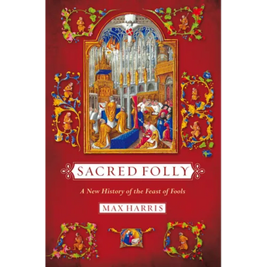Sacred Folly: A New History of the Feast of Fools