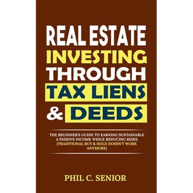 Real Estate Investing Through Tax Liens & Deeds: The Beginner's Guide To Earning Sustainable A Passive Income While Reducing Risks (Traditional Buy &