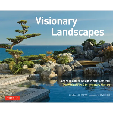 Visionary Landscapes: Japanese Garden Design in North America, the Work of Five Contemporary Masters