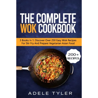 The Complete Wok Cookbook: 3 Books In 1: Discover Over 250 Easy Wok Recipes For Stir Fry And Prepare Vegetarian Asian Food