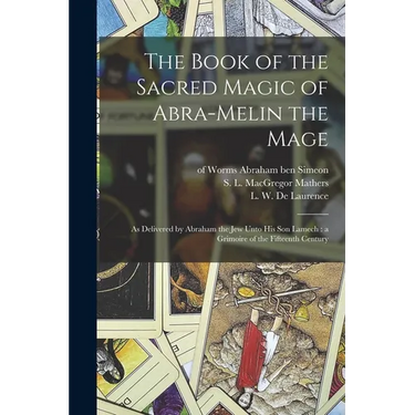 The Book of the Sacred Magic of Abra-Melin the Mage: as Delivered by Abraham the Jew Unto His Son Lamech: a Grimoire of the Fifteenth Century
