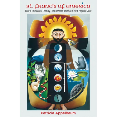 St. Francis of America: How a Thirteenth-Century Friar Became America's Most Popular Saint