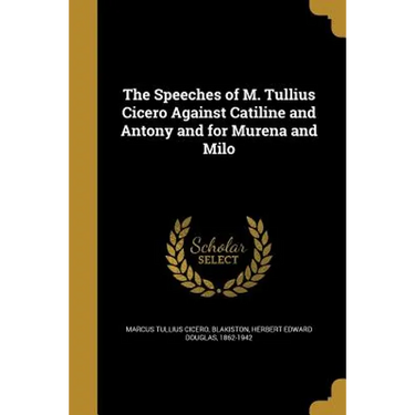 The Speeches of M. Tullius Cicero Against Catiline and Antony and for Murena and Milo