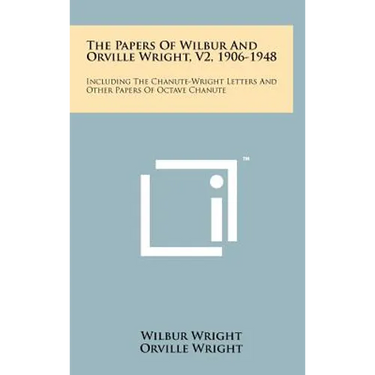 The Papers of Wilbur and Orville Wright, V2, 1906-1948: Including the Chanute-Wright Letters and Other Papers of Octave Chanute