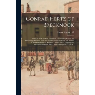 Conrad Hertz of Brecknock: Soldier in the War of the Revolution, Documentary Record and Chronology of Conrad Hertz and of Other Hertz (or Hartrz)