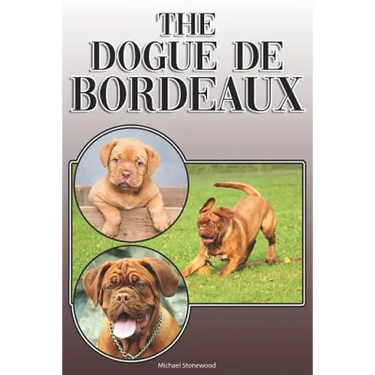 The Dogue de Bordeaux: A Complete and Comprehensive Owners Guide To: Buying, Owning, Health, Grooming, Training, Obedience, Understanding and