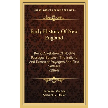 Early History Of New England: Being A Relation Of Hostile Passages Between The Indians And European Voyagers And First Settlers (1864)