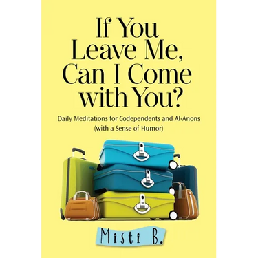 If You Leave Me, Can I Come with You?: Daily Meditations for Codependents and Al-Anons . . . with a Sense of Humor