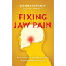 Fixing Jaw Pain: The Ultimate Self-Help Guide Towards TMJ Recovery; Learn Simple Treatments and Take Charge of Your Pain