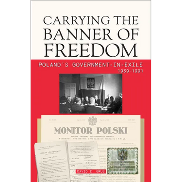 Carrying the Banner of Freedom: Poland's Government-In-Exile, 1939-1991
