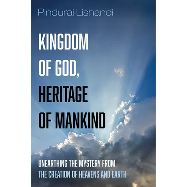 Kingdom of God, Heritage of Mankind: Unearthing the Mystery from the Creation of Heavens and Earth