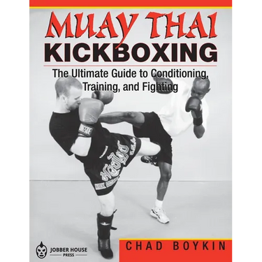 Muay Thai Kickboxing: The Ultimate Guide to Conditioning, Training, and Fighting