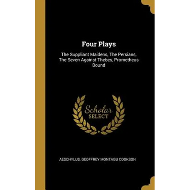 Four Plays: The Suppliant Maidens, The Persians, The Seven Against Thebes, Prometheus Bound