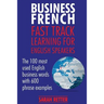Business French: Fast Track Learning for English Speakers: The 100 most used English business words with 600 phrase examples.