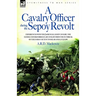 A Cavalry Officer During the Sepoy Revolt - Experiences with the 3rd Bengal Light Cavalry, the Guides and Sikh Irregular Cavalry from the Outbreak O