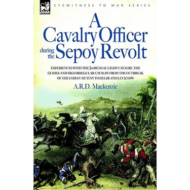 A Cavalry Officer During the Sepoy Revolt - Experiences with the 3rd Bengal Light Cavalry, the Guides and Sikh Irregular Cavalry from the Outbreak O