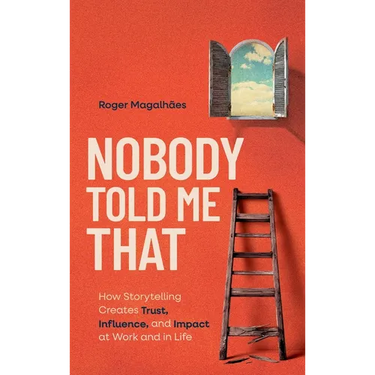 Nobody Told Me That: How Storytelling Creates Trust, Influence, and Impact at Work and in Life