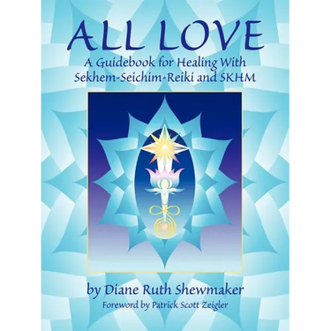 All Love: A Guidebook for Healing with Sekhem-Seichim-Reiki and SKHM