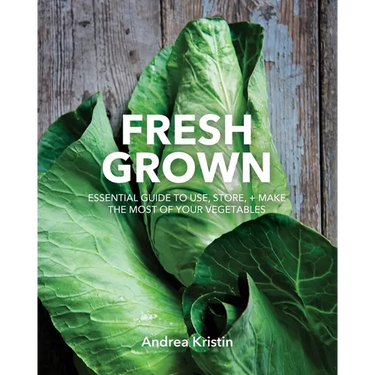 Fresh Grown: Essential Guide to Use, Store, and Make the Most of Your Vegetables