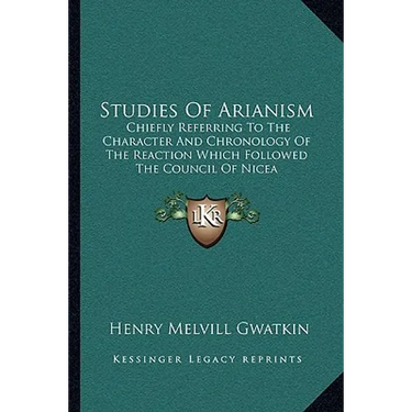 Studies Of Arianism: Chiefly Referring To The Character And Chronology Of The Reaction Which Followed The Council Of Nicea