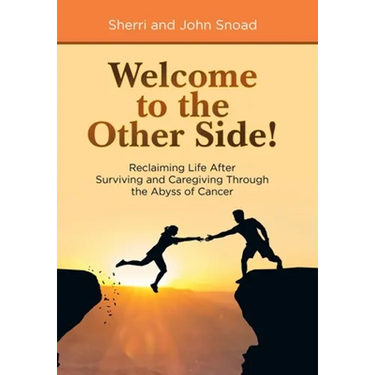 Welcome to the Other Side!: Reclaiming Life After Surviving and Caregiving Through the Abyss of Cancer
