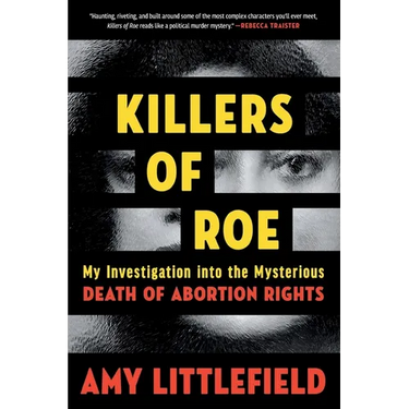 Killers of Roe: My Investigation Into the Mysterious Death of Abortion Rights