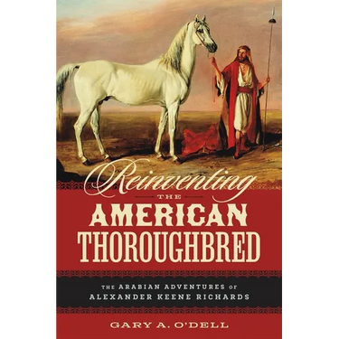 Reinventing the American Thoroughbred: The Arabian Adventures of Alexander Keene Richards