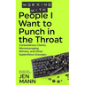Working with People I Want to Punch in the Throat: Cantankerous Clients, Micromanaging Minions, and Other Supercilious Scourges