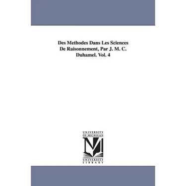 Des Méthodes Dans Les Sciences De Raisonnement, Par J. M. C. Duhamel. Vol. 4