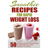 Smoothie Recipes for Rapid Weight Loss: 50 Delicious, Quick & Easy Recipes to Help Melt Your Damn Stubborn Fat Away!