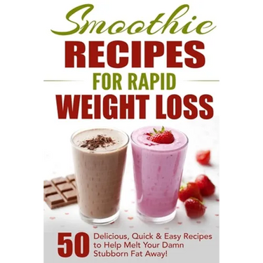 Smoothie Recipes for Rapid Weight Loss: 50 Delicious, Quick & Easy Recipes to Help Melt Your Damn Stubborn Fat Away!