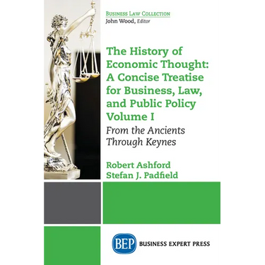 The History of Economic Thought: A Concise Treatise for Business, Law, and Public Policy Volume I: From the Ancients Through Keynes
