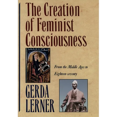 The Creation of Feminist Consciousness: From the Middle Ages to Eighteen-Seventy