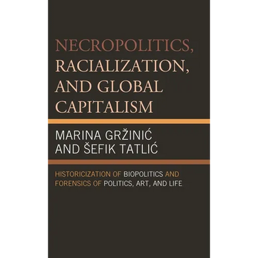 Necropolitics, Racialization, and Global Capitalism: Historicization of Biopolitics and Forensics of Politics, Art, and Life