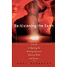 Revisioning the Earth: A Guide to Opening the Healing Channels Between Mind and Nature