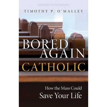 Bored Again Catholic: How the Mass Could Save Your Life