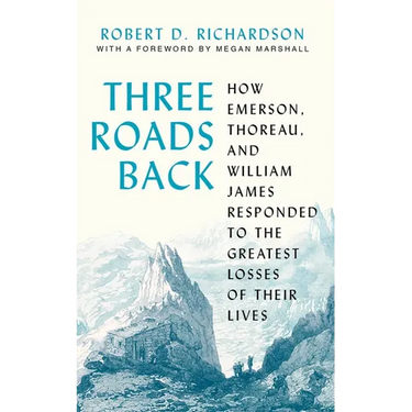 Three Roads Back: How Emerson, Thoreau, and William James Responded to the Greatest Losses of Their Lives