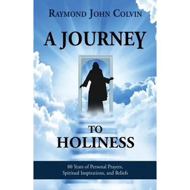 A Journey to Holiness: 80 Years of Personal Prayers, Spiritual Inspirations, and Beliefs