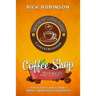 Coffee Shop Business Smart Startup: How to Start, Run & Grow a Trendy Coffee House on a Budget