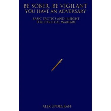 Be Sober Be Vigilant You Have an Adversary: Basic Tactics and Insight for Spiritual Warfare