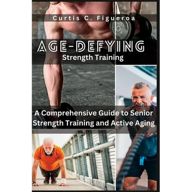 Age-Defying Strength Exercises: A Comprehensive Guide to Senior Strength Training and Active Aging