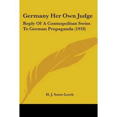 Germany Her Own Judge: Reply Of A Cosmopolitan Swiss To German Propaganda (1918)
