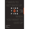 Kiss the Fire: 7 Ways to Get Back Up When You Want to Give Up