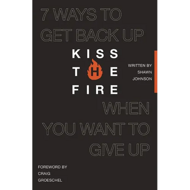 Kiss the Fire: 7 Ways to Get Back Up When You Want to Give Up
