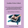 Goodbye Writer's Block: How to Be a Creative Genius and Have an Abundance of Ideas Plus the Inspiration and Motivation to Write