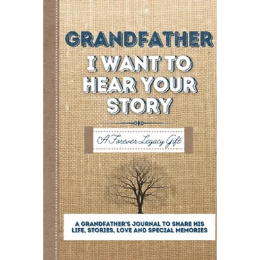 Grandfather, I Want To Hear Your Story: A Grandfathers Journal To Share His Life, Stories, Love And Special Memories