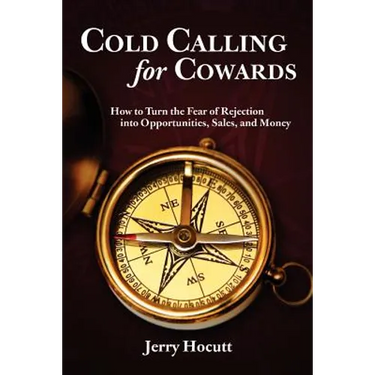 Cold Calling for Cowards - How to Turn the Fear of Rejection Into Opportunities, Sales, and Money