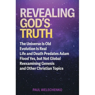 Revealing God's Truth: The Universe Is Old, Evolution Is Real, Life and Death Predates Adam, Flood Yes, but Not Global, Reexamining Genesis a